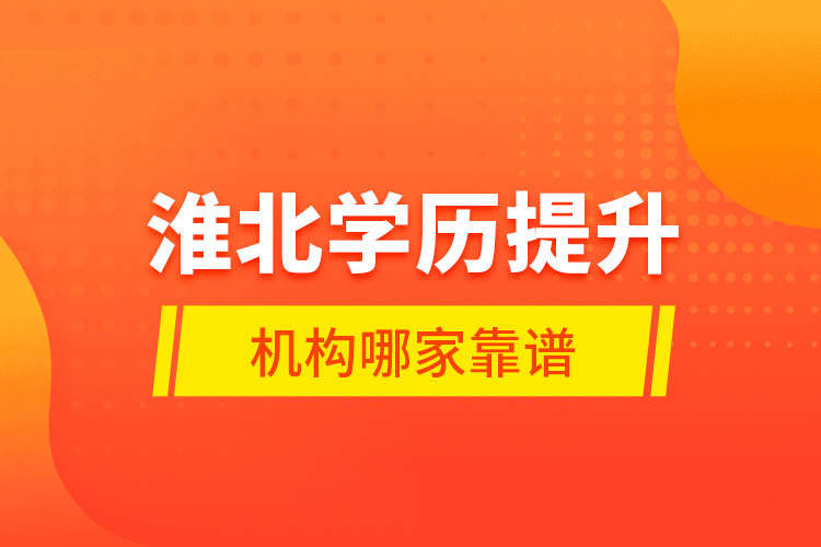 淮北學(xué)歷提升機構(gòu)哪家靠譜？