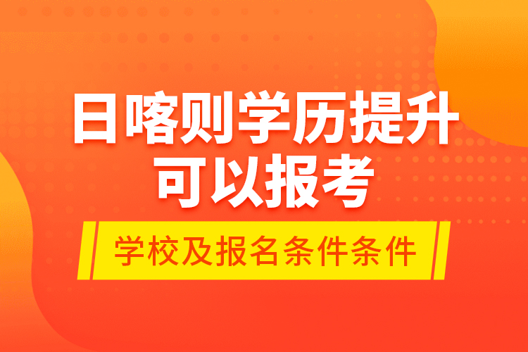 日喀則學(xué)歷提升可以報考哪些院校？