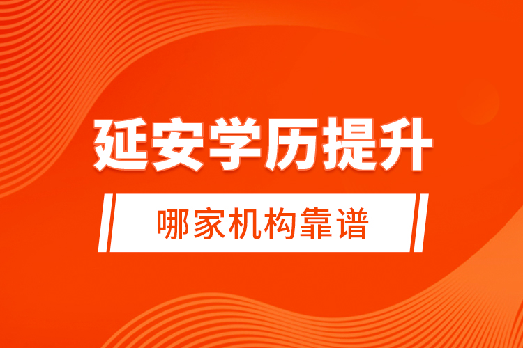 延安學(xué)歷提升哪家機(jī)構(gòu)靠譜？