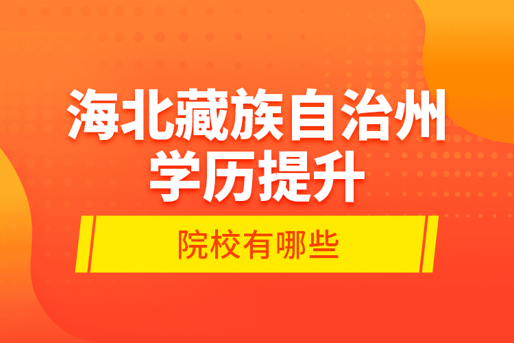 海北藏族自治州學(xué)歷提升的院校有哪些？
