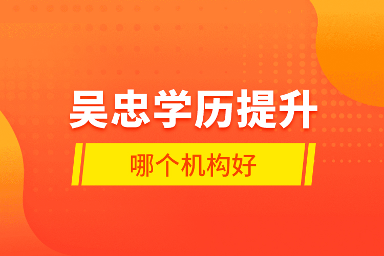吳忠學(xué)歷提升哪個(gè)機(jī)構(gòu)好？