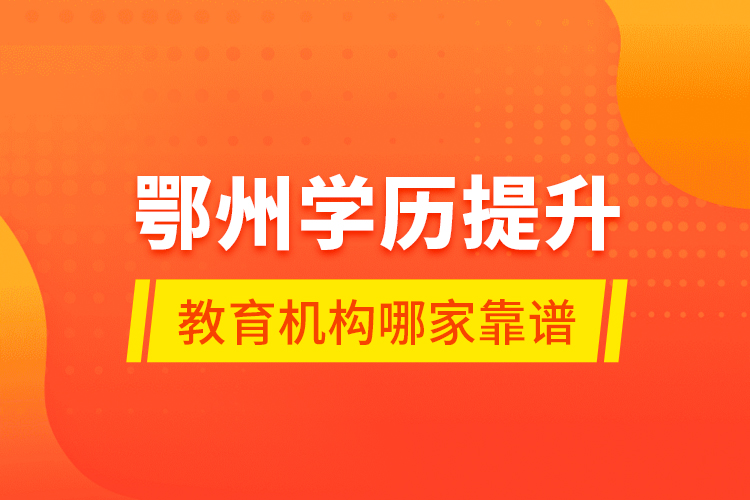 鄂州學歷提升教育機構哪家靠譜？