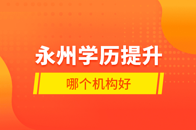 永州學歷提升哪個機構(gòu)好？