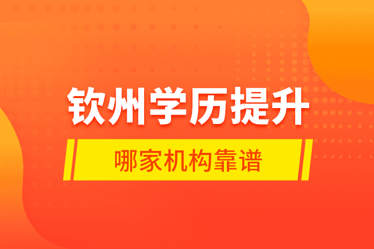 欽州學(xué)歷提升哪家機構(gòu)靠譜？