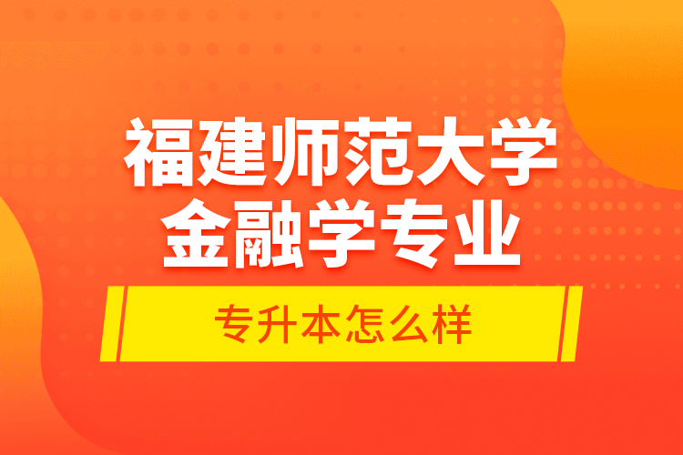 福建師范大學(xué)金融學(xué)專業(yè)專升本怎么樣？