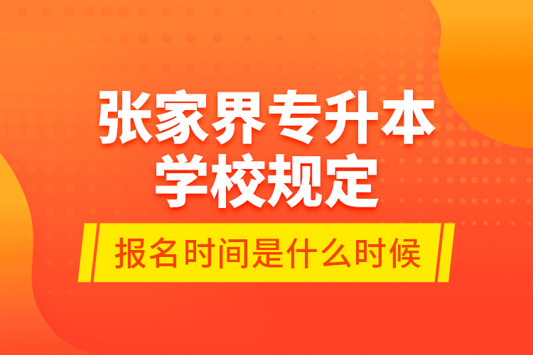 張家界專升本學(xué)校規(guī)定報名時間是什么時候？