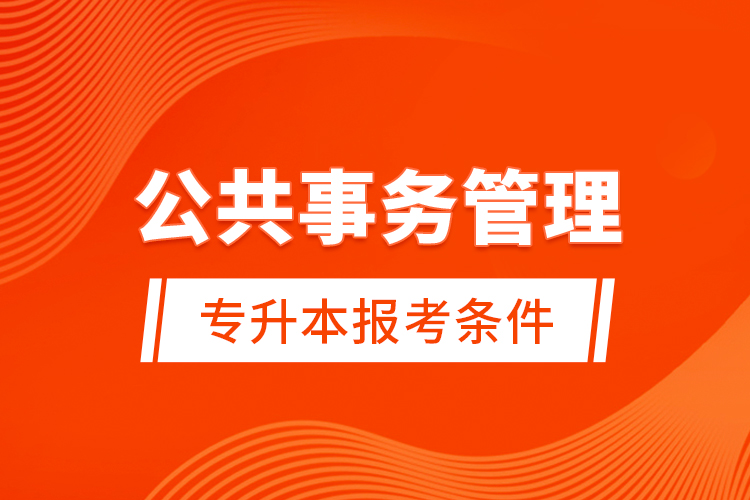 公共事務(wù)管理專(zhuān)升本報(bào)考條件