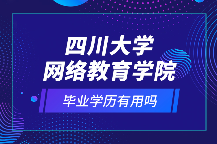四川大學網(wǎng)絡教育學院的畢業(yè)學歷有用嗎？