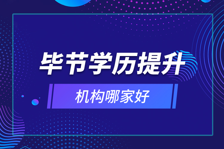 畢節(jié)學歷提升機構哪家好？