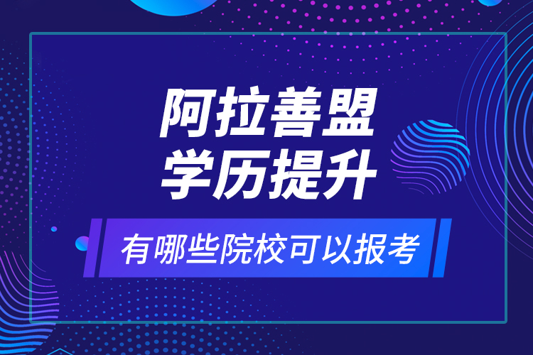 阿拉善盟學歷提升有哪些院?？梢詧罂?？