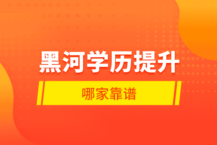 黑河學(xué)歷提升哪家靠譜？