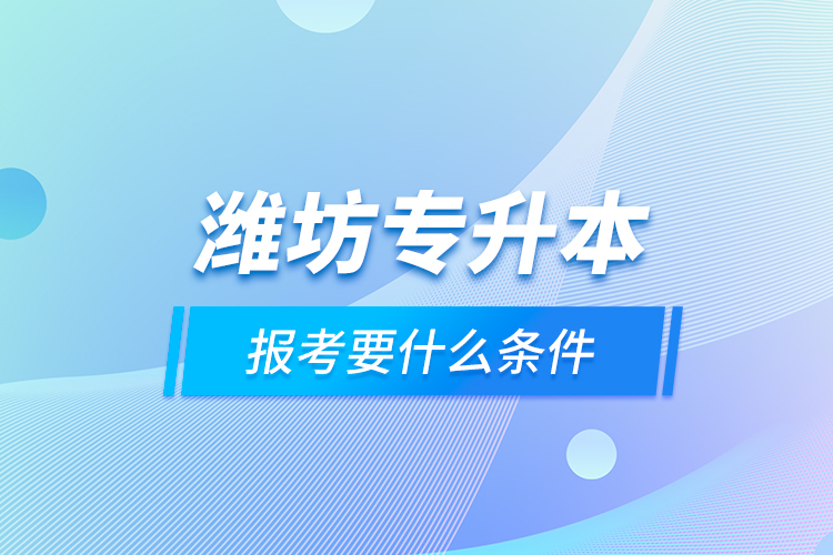 濰坊專升本報(bào)考要什么條件？