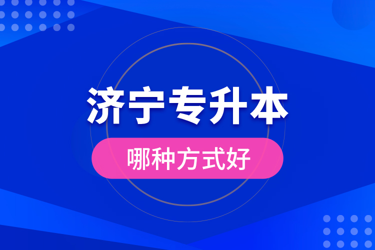 濟(jì)寧專(zhuān)升本哪種方式好？