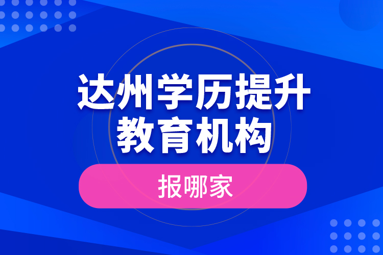 達(dá)州學(xué)歷提升教育機(jī)構(gòu)報(bào)哪家？