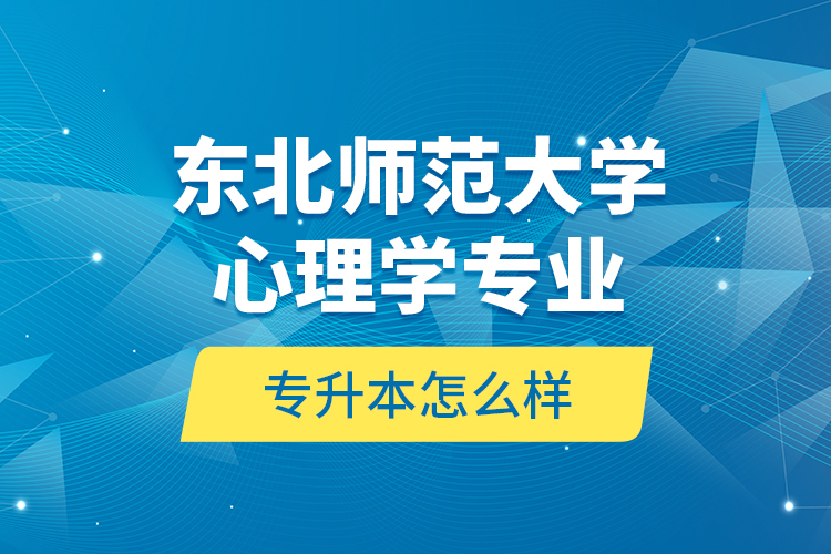 東北師范大學(xué)心理學(xué)專業(yè)專升本怎么樣？