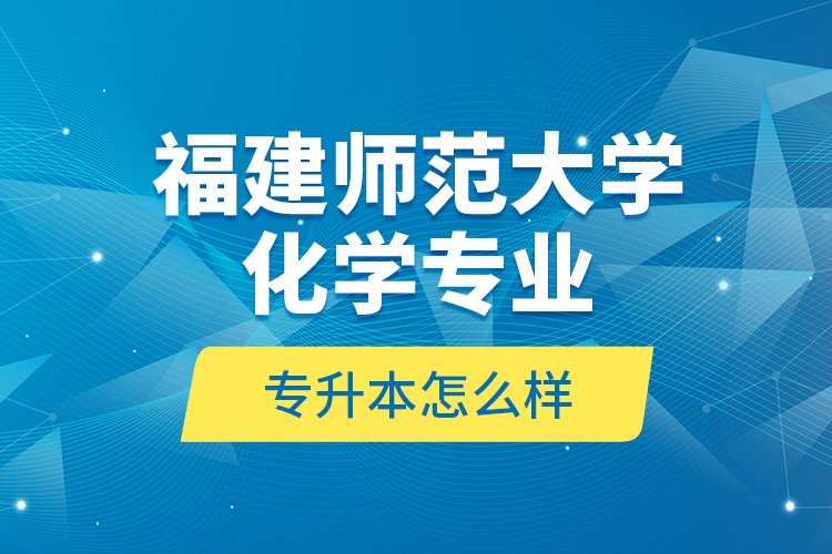 福建師范大學化學專業(yè)專升本怎么樣？