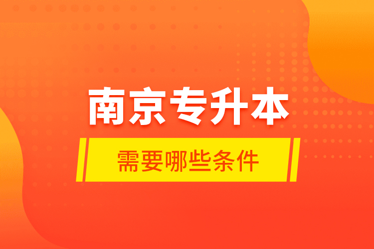 南京專升本需要哪些條件？