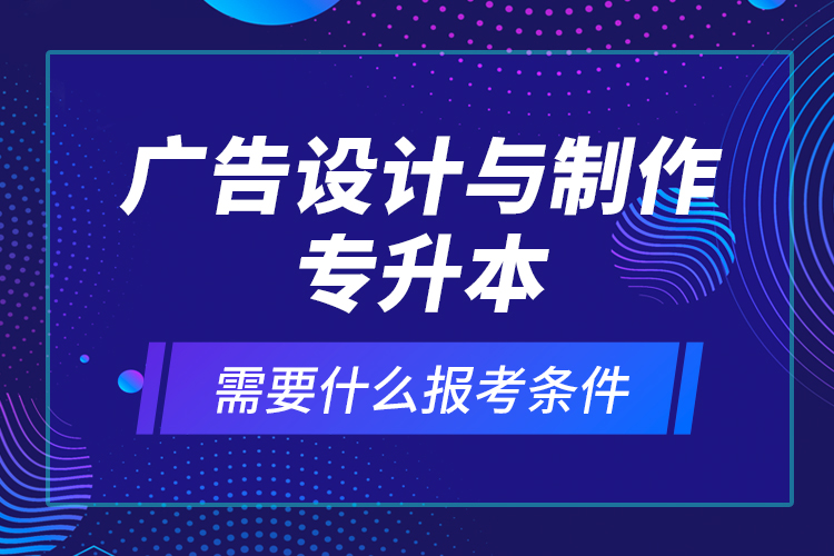 廣告設(shè)計(jì)與制作專升本需要什么報(bào)考條件？