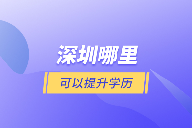 深圳哪里可以提升學(xué)歷？