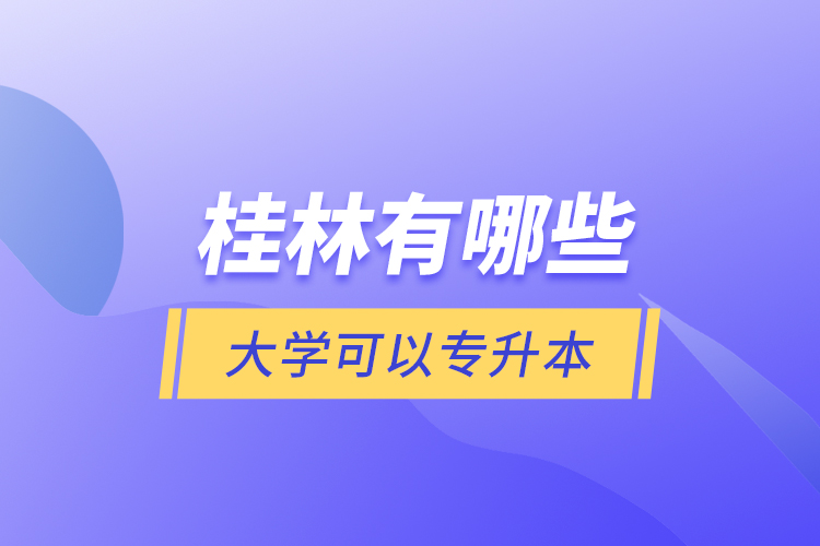 桂林有哪些大學(xué)可以專升本？
