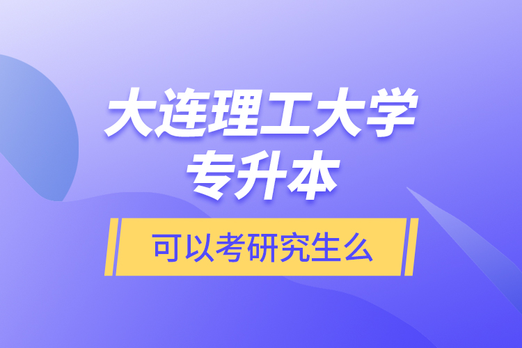 大連理工大學專升本可以考研究生么？