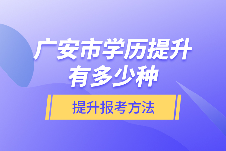 廣安市學(xué)歷提升有多少種提升報(bào)考方法？