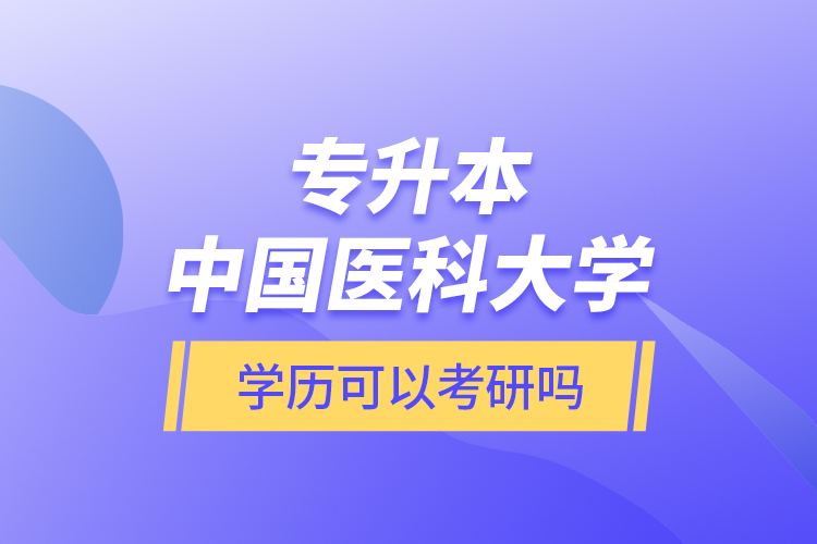 專(zhuān)升本中國(guó)醫(yī)科大學(xué)學(xué)歷可以考研嗎？