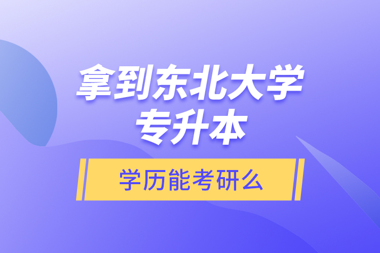 拿到東北大學專升本學歷能考研么？