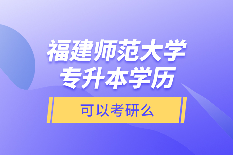 福建師范大學(xué)專升本學(xué)歷可以考研么？