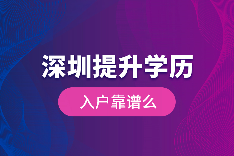 深圳提升學(xué)歷入戶靠譜么？