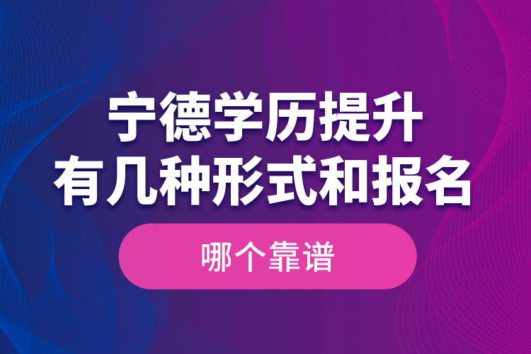 寧德學歷提升有幾種形式和報名哪個靠譜？
