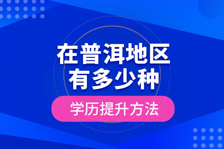 在普洱地區(qū)有多少種學(xué)歷提升方法？