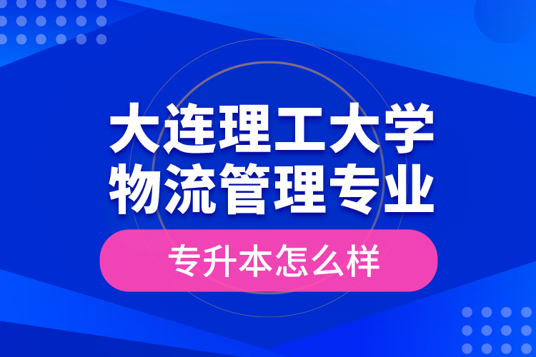 大連理工大學(xué)物流管理專業(yè)專升本怎么樣？
