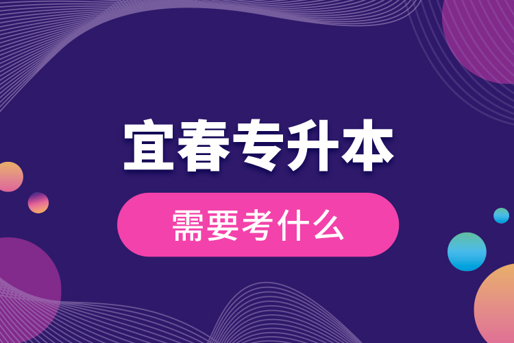 宜春專升本需要考什么？