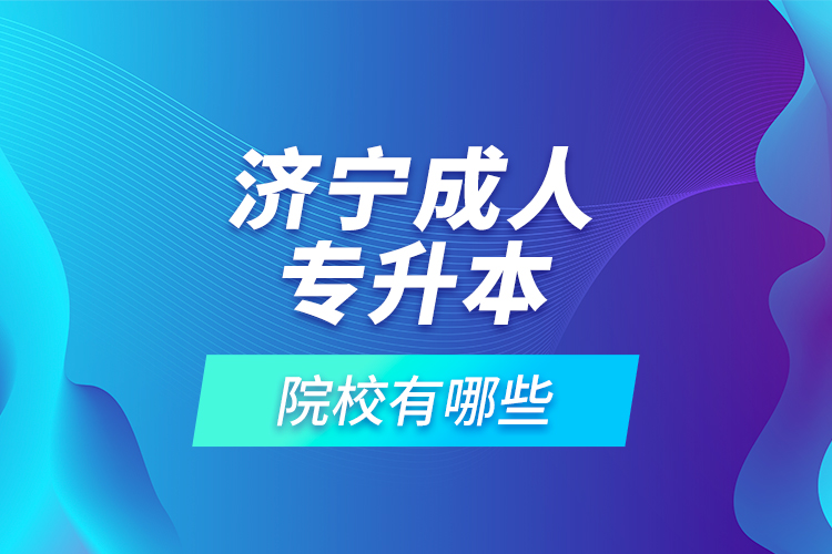 濟寧成人專升本的院校有哪些？