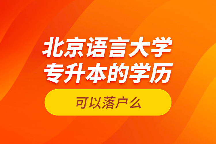 北京語言大學(xué)專升本的學(xué)歷可以落戶么？