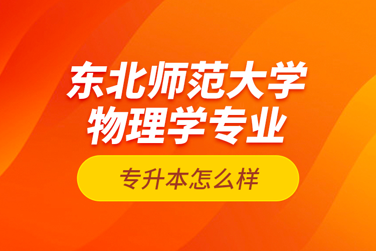 東北師范大學(xué)物理學(xué)專業(yè)專升本怎么樣？