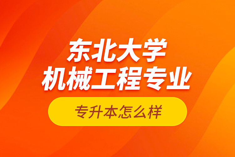 東北大學機械工程專業(yè)專升本怎么樣？