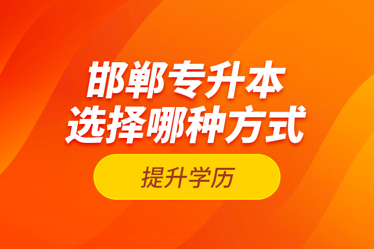 邯鄲專升本選擇哪種方式提升學(xué)歷？