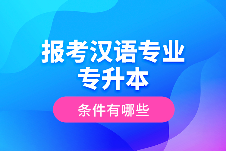 報(bào)考漢語(yǔ)專業(yè)專升本的條件有哪些？