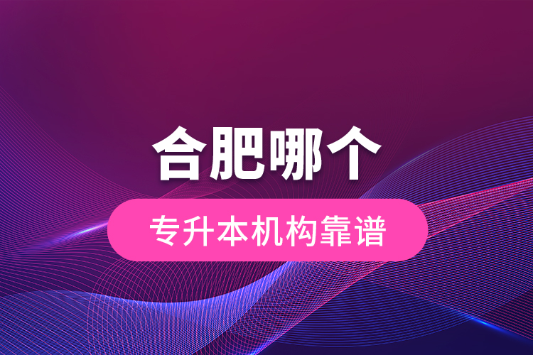 合肥哪個(gè)專升本機(jī)構(gòu)靠譜？