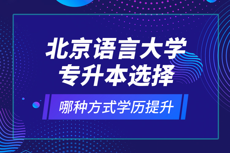 北京語言大學(xué)專升本選擇哪種方式學(xué)歷提升？