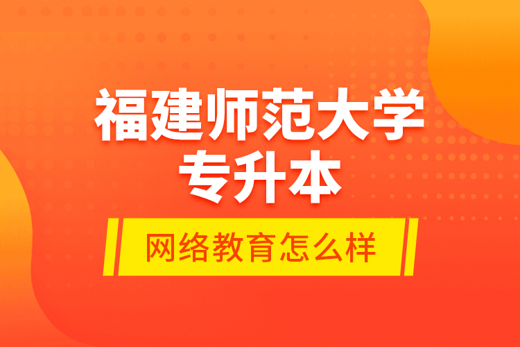 福建師范大學(xué)專升本網(wǎng)絡(luò)教育怎么樣？
