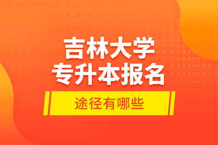 吉林大學(xué)專(zhuān)升本報(bào)名途徑有哪些？