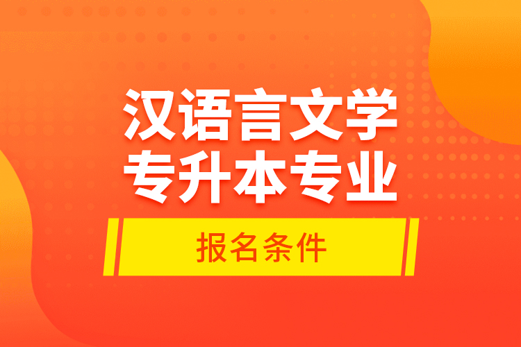 漢語(yǔ)言文學(xué)專(zhuān)升本專(zhuān)業(yè)報(bào)名條件？