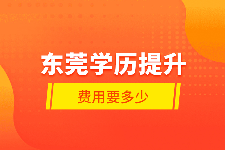 東莞學(xué)歷提升費用要多少？
