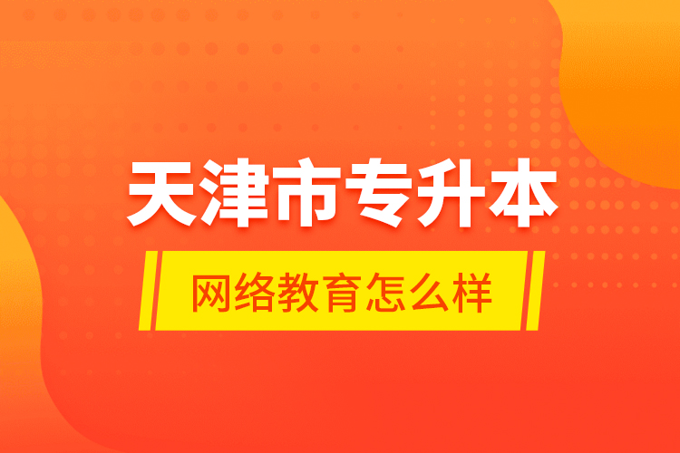 天津市專升本網(wǎng)絡(luò)教育怎么樣？