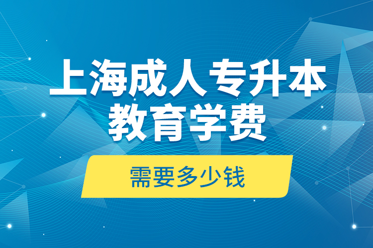 上海成人專(zhuān)升本教育學(xué)費(fèi)是需要多少錢(qián)？