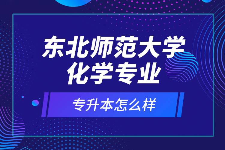 東北師范大學(xué)化學(xué)專業(yè)專升本怎么樣？