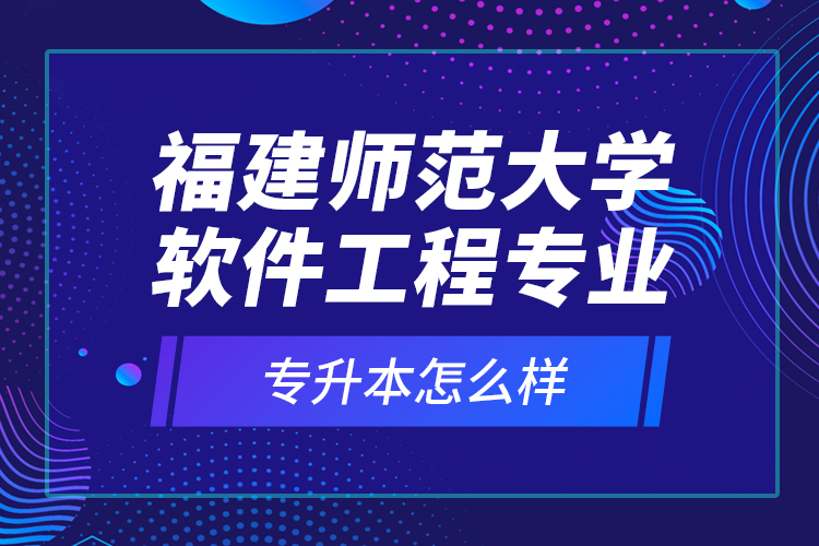 福建師范大學軟件工程專業(yè)專升本怎么樣？